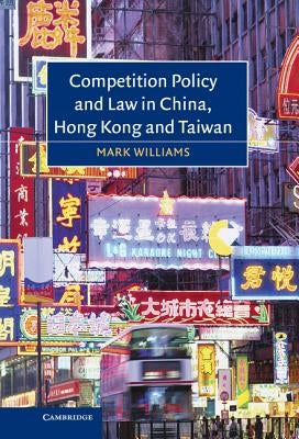 Competition Policy and Law in China, Hong Kong and Taiwan by Williams, Mark