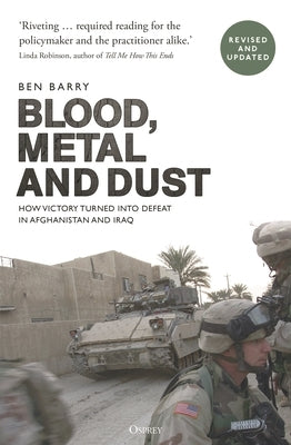 Blood, Metal and Dust: How Victory Turned Into Defeat in Afghanistan and Iraq by Barry, Ben