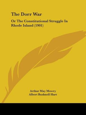 The Dorr War: Or The Constitutional Struggle In Rhode Island (1901) by Mowry, Arthur May