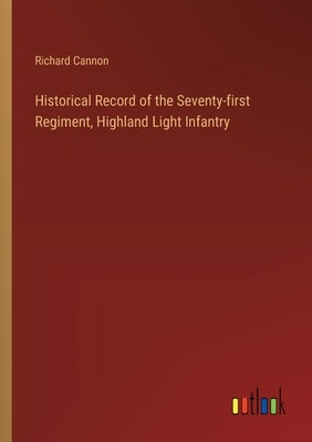 Historical Record of the Seventy-first Regiment, Highland Light Infantry by Cannon, Richard
