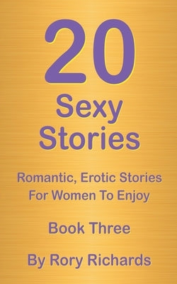 20 Sexy Stories: Romantic, Erotic Stories For Women Book Three by Richards, Rory