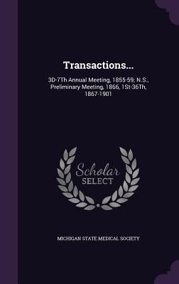 Transactions...: 3D-7Th Annual Meeting, 1855-59; N.S., Preliminary Meeting, 1866, 1St-36Th, 1867-1901 by Michigan State Medical Society