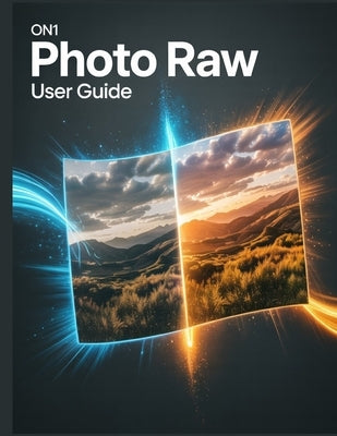 ON1 Photo RAW User Guide: A Comprehensive and Detailed Manual for Photographers and Creatives for Beginners and Seniors, Troubleshooting Tips, and Adv by Fortnite, Zoey