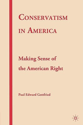 Conservatism in America: Making Sense of the American Right by Gottfried, P.