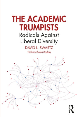 The Academic Trumpists: Radicals Against Liberal Diversity by Swartz, David L.