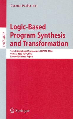 Logic-Based Program Synthesis and Transformation: 16th International Symposium, LOPSTR 2006, Venice, Italy, July 12-14, 2006, Revised Selected Papers by Puebla, Germán