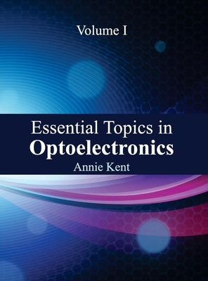 Essential Topics in Optoelectronics: Volume I by Kent, Annie