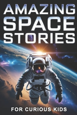 Amazing Space Stories for Curious Kids: Real Adventures of Astronauts, Legendary Missions, and Surprising Space Facts for Age 8-12 by Lab, Juniors