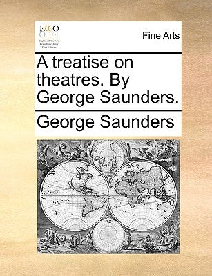 A Treatise on Theatres. by George Saunders. by Saunders, George