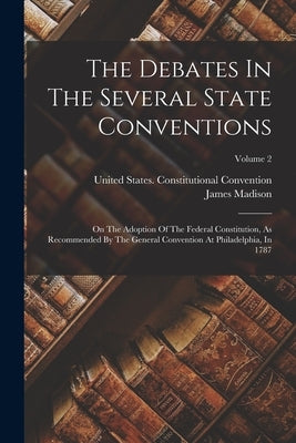 The Debates In The Several State Conventions: On The Adoption Of The Federal Constitution, As Recommended By The General Convention At Philadelphia, I by Madison, James