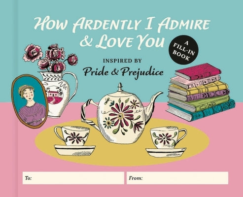 How Ardently I Admire & Love You: A Fill-In Book Inspired by Jane Austen's Pride and Prejudice by Neu, Diane
