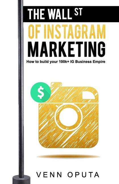 The Wall Street Of Instagram Marketing: How To build Your 100k+ Instagram Business Empire by Oputa, Venn Ijomah