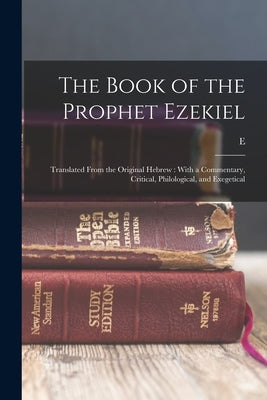 The Book of the Prophet Ezekiel: Translated From the Original Hebrew: With a Commentary, Critical, Philological, and Exegetical by Henderson, E. 1784-1858