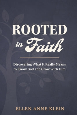 Rooted in Faith: Discovering What It Really Means to Know God and Grow with Him by Klein, Ellen Anne