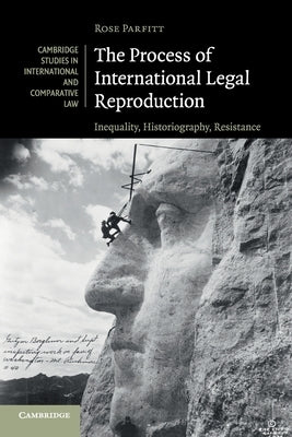 The Process of International Legal Reproduction: Inequality, Historiography, Resistance by Parfitt, Rose