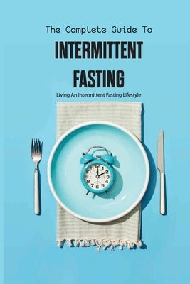 The Complete Guide To Intermittent Fasting- Living An Intermittent Fasting Lifestyle: Books On Intermittent Fasting by Millstead, Bradley