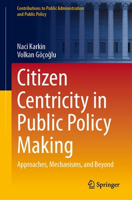 Citizen Centricity in Public Policy Making: Approaches, Mechanisms, and Beyond by Karkin, Naci