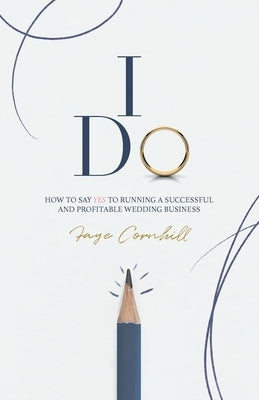 I Do: How to say YES to running a successful and profitable wedding business by Cornhill, Faye