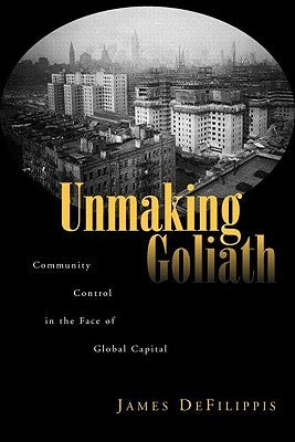 Unmaking Goliath: Community Control in the Face of Global Capital by Defilippis, James