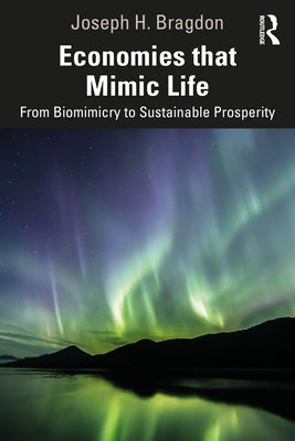 Economies That Mimic Life: From Biomimicry to Sustainable Prosperity by Bragdon, Joseph