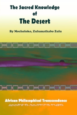 The Sacred Knowledge of the Desert: African Philosophical Transcendence by Zulu, Zulumathabo
