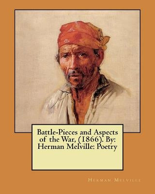 Battle-Pieces and Aspects of the War, (1866). By: Herman Melville: Poetry by Melville, Herman