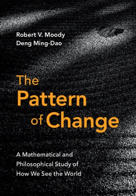 The Pattern of Change: A Mathematical and Philosophical Study of How We See the World by Moody, Robert V.