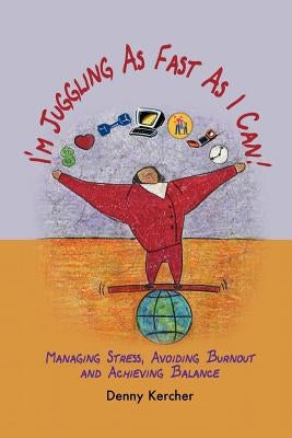 I'm Juggling as Fast as I Can: Managing Stress, Avoiding Burnout, and Achieving Balance by Kercher, Denny