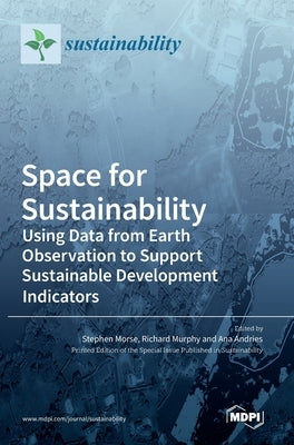 Space for Sustainability: Using Data from Earth Observation to Support Sustainable Development Indicators by Morse, Stephen