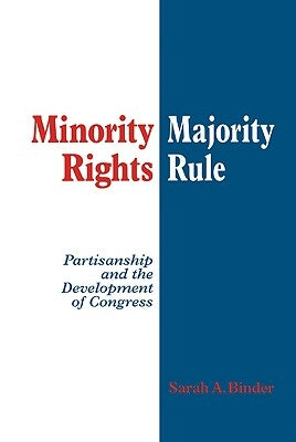 Minority Rights, Majority Rule: Partisanship and the Development of Congress by Binder, Sarah A.