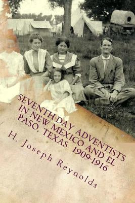 Seventh-day Adventists in New Mexico and El Paso, Texas 1909-1916: A compilation of information on Adventists establishing the Church in these areas g by Chacon, Lee-Roy