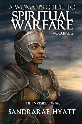 A Woman's Guide to Spiritual Warfare: Volume 2: THE INVISIBLE WAR by Hyatt, Sandrarae