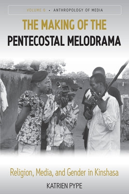 The Making of the Pentecostal Melodrama: Religion, Media and Gender in Kinshasa by Pype, Katrien