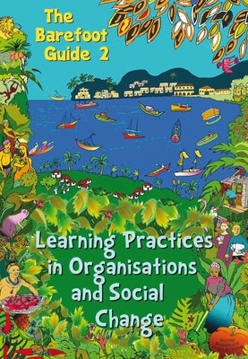 The Barefoot Guide to Learning Practices in Organisations and Social Change by The 2nd Barefoot Guide Writers' Collecti