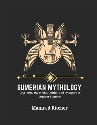 Sumerian Civilization: Exploring the Myths, Deities, and Mysteries of Ancient Sumer by Ritcher, Manfred