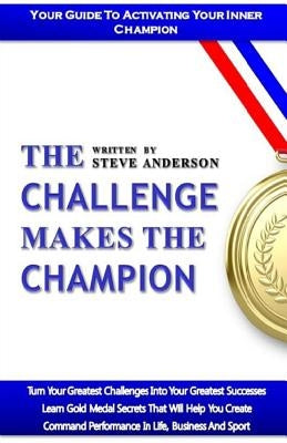 The Challenge Makes The Champion: Changing Obstacles Into Opportunities by Anderson, Steve a.