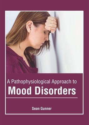 A Pathophysiological Approach to Mood Disorders by Gunner, Sean