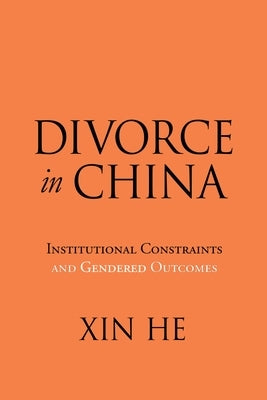 Divorce in China: Institutional Constraints and Gendered Outcomes by He, Xin