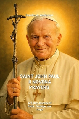 Saint John Paul II Novena Prayers: A 9-Day Journey of Faith, Courage, and Hope by Anderson, Sandra A.