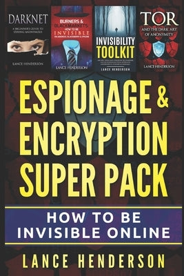 Espionage & Encryption Super Pack: How to Be Invisible Online by Henderson, Lance