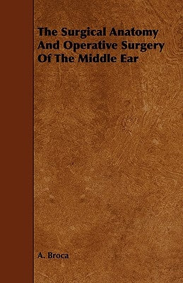The Surgical Anatomy and Operative Surgery of the Middle Ear by Broca, A.