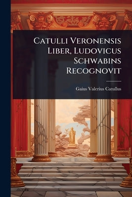 Catulli Veronensis Liber, Ludovicus Schwabins Recognovit by Catullus, Gaius Valerius