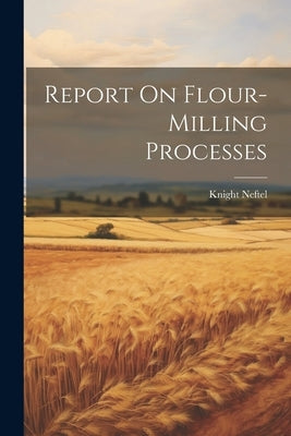 Report On Flour-milling Processes by Neftel, Knight
