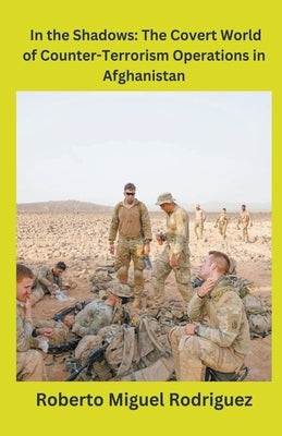 In the Shadows: The Covert World of Counter-Terrorism Operations in Afghanistan by Rodriguez, Roberto Miguel
