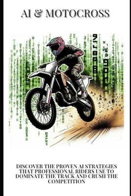 AI & Motocross: Discover the Proven AI Strategies That Professional Riders Use to Dominate the Track and Crush the Competition by Davoust, Cedric