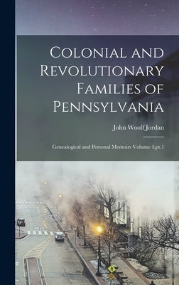 Colonial and Revolutionary Families of Pennsylvania; Genealogical and Personal Memoirs Volume 4, pt.1 by Jordan, John Woolf