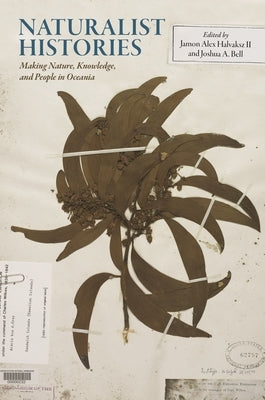 Naturalist Histories: Making Nature, Knowledge, and People in Oceania by Halvaksz, Jamon Alex