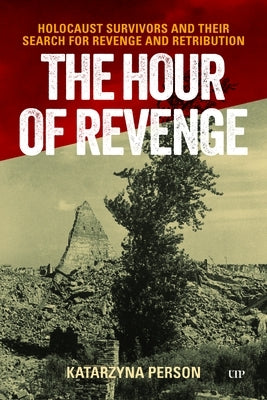 The Hour of Revenge: Holocaust Survivors and Their Search for Revenge and Retribution by Person, Katarzyna