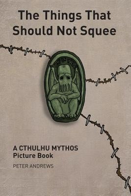 The Things That Should Not Squee by Andrews, Peter
