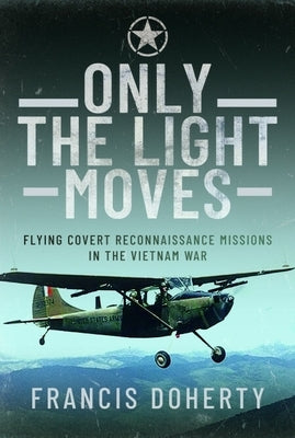 Only the Light Moves: Flying Covert Reconnaissance Missions in the Vietnam War by Doherty, Francis A.